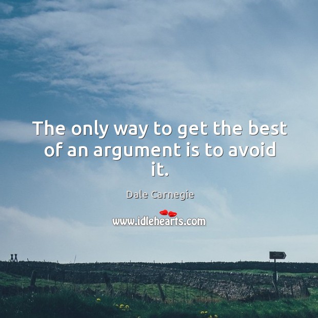 The only way to get the best of an argument is to avoid it. Dale Carnegie Picture Quote