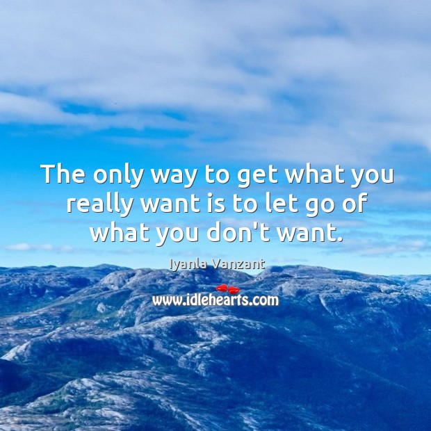 The only way to get what you really want is to let go of what you don’t want. Iyanla Vanzant Picture Quote