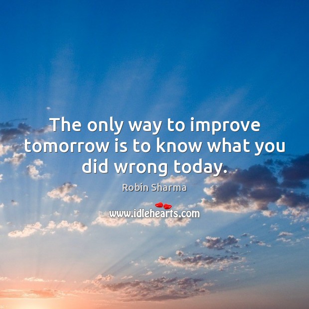 The only way to improve tomorrow is to know what you did wrong today. Picture Quotes Image