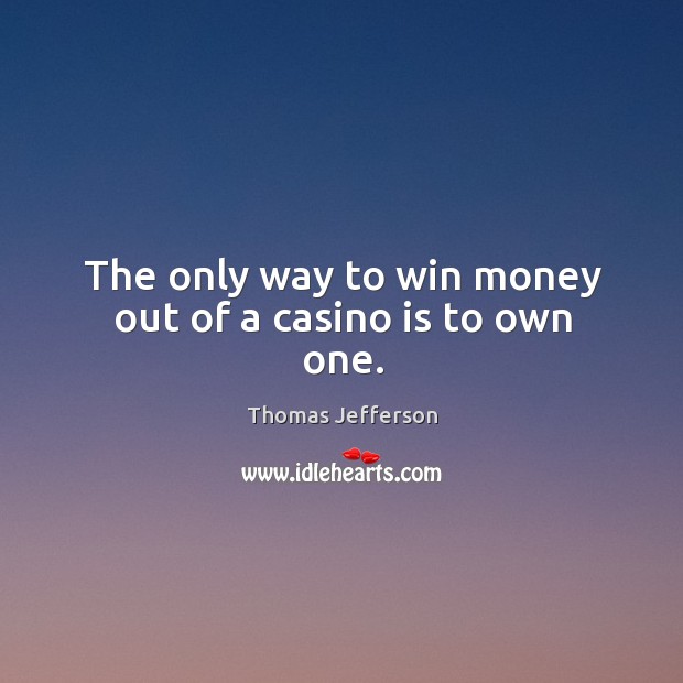 The only way to win money out of a casino is to own one. Image