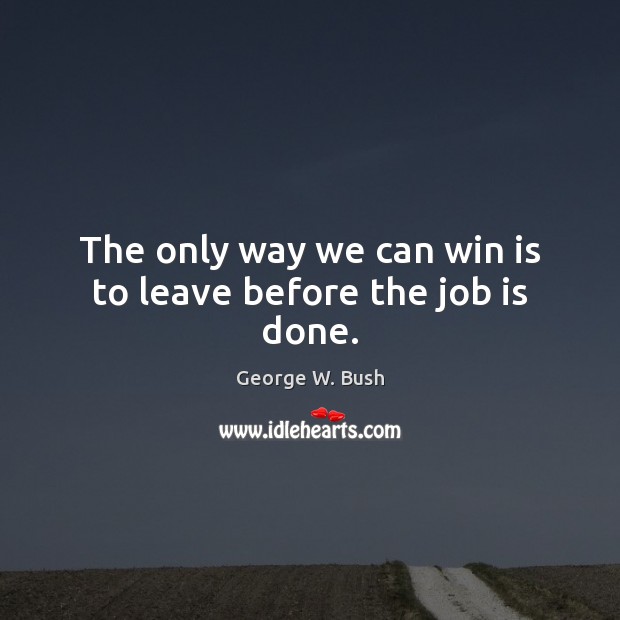 The only way we can win is to leave before the job is done. Picture Quotes Image