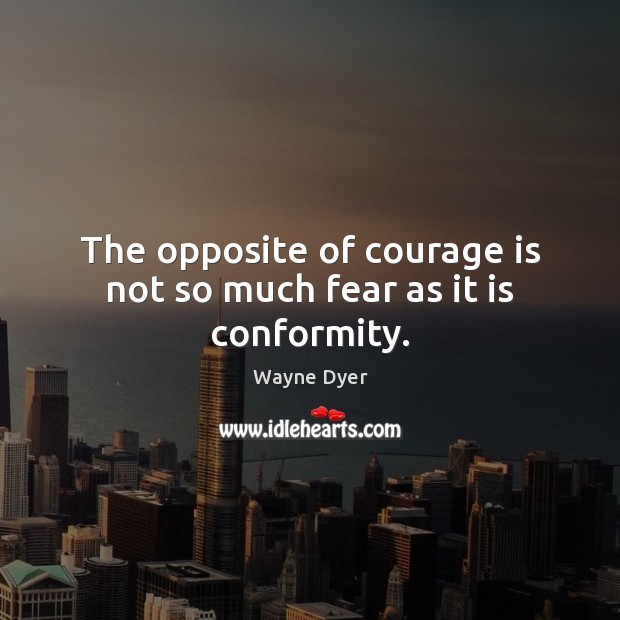 The opposite of courage is not so much fear as it is conformity. Courage Quotes Image