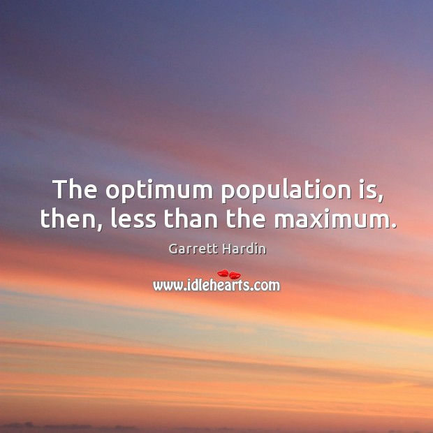 The optimum population is, then, less than the maximum. Garrett Hardin Picture Quote