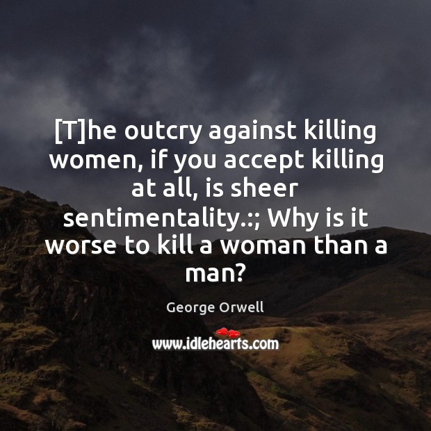 [T]he outcry against killing women, if you accept killing at all, George Orwell Picture Quote