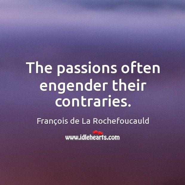 The passions often engender their contraries. François de La Rochefoucauld Picture Quote