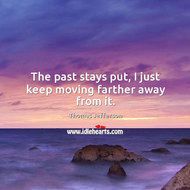 The past stays put, I just keep moving farther away from it. Thomas Jefferson Picture Quote