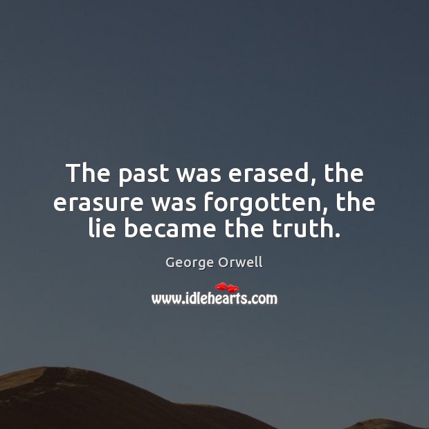 The past was erased, the erasure was forgotten, the lie became the truth. George Orwell Picture Quote