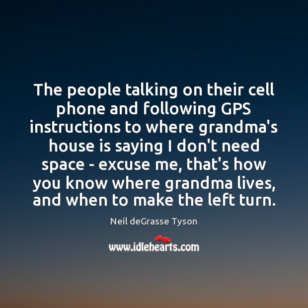 The people talking on their cell phone and following GPS instructions to Neil deGrasse Tyson Picture Quote