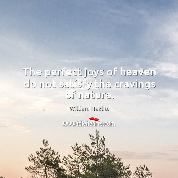 The perfect joys of heaven do not satisfy the cravings of nature. Nature Quotes Image