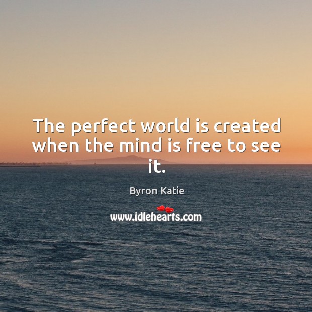 The perfect world is created when the mind is free to see it. Image