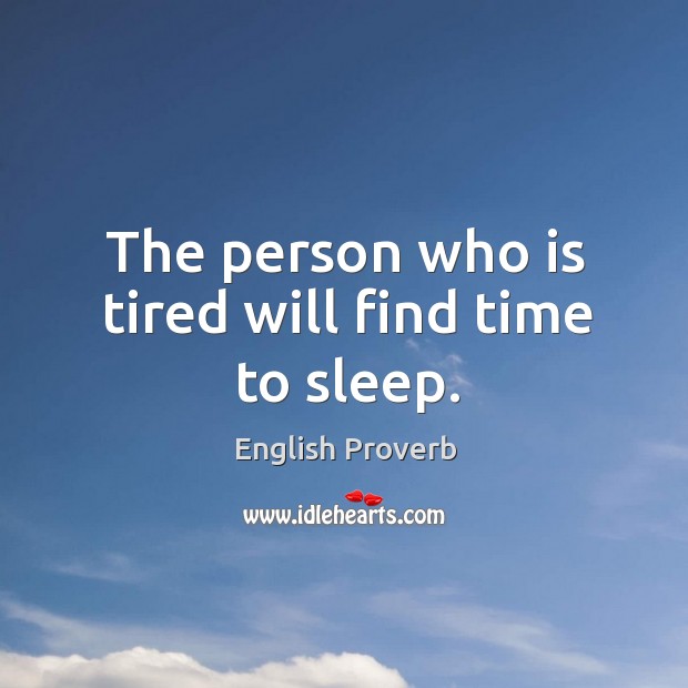 The person who is tired will find time to sleep. Image