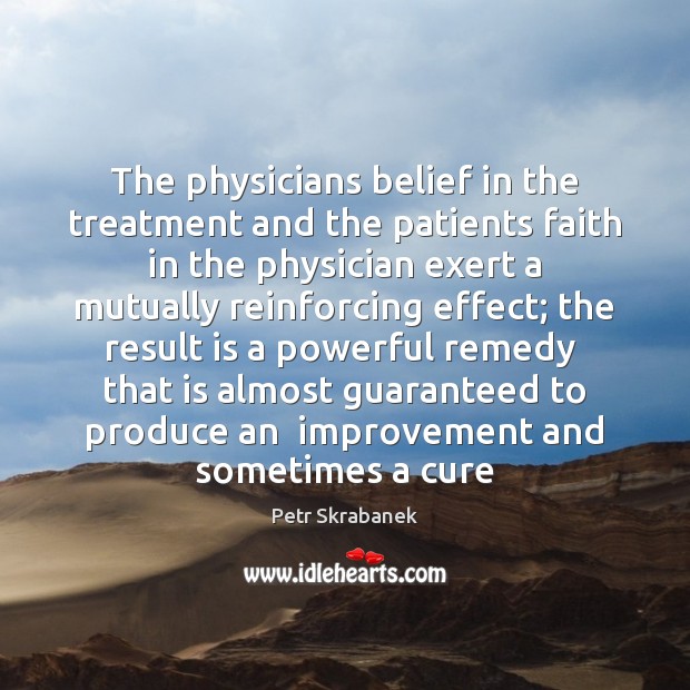 The physicians belief in the treatment and the patients faith in the Petr Skrabanek Picture Quote