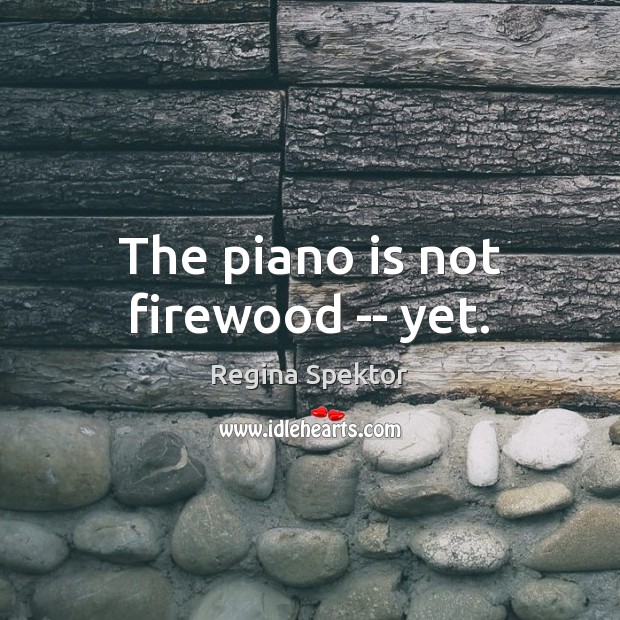 The piano is not firewood — yet. Image