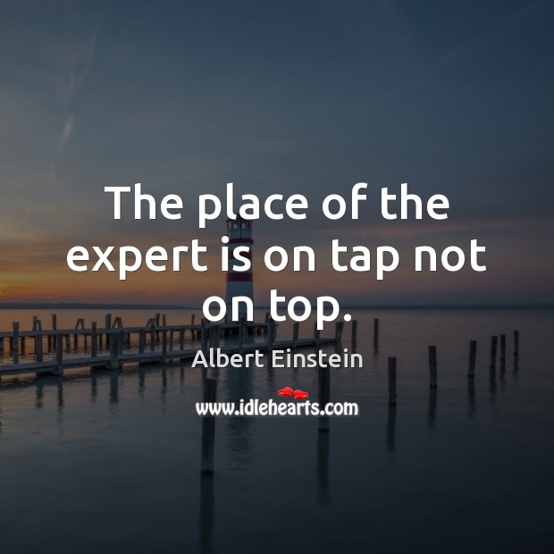 The place of the expert is on tap not on top. Picture Quotes Image