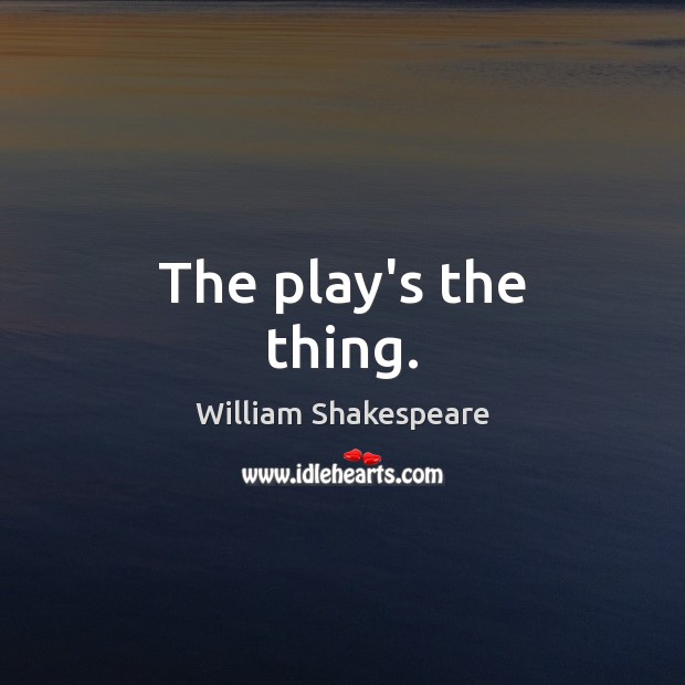 The play’s the thing. Image