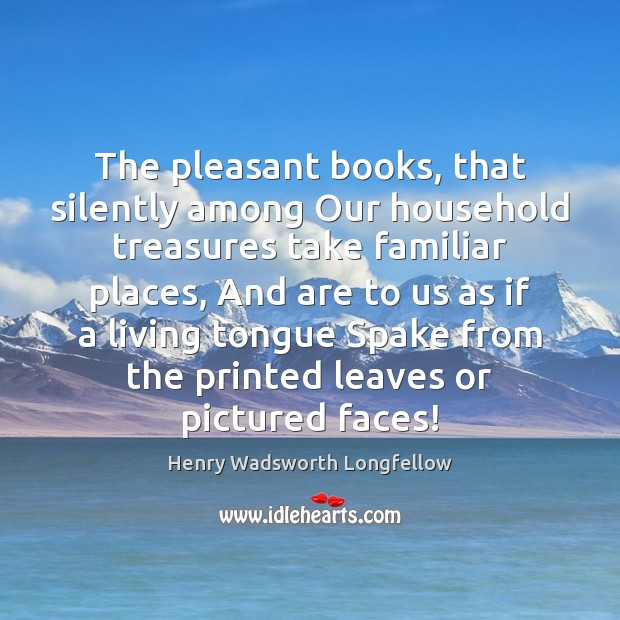 The pleasant books, that silently among Our household treasures take familiar places, Image