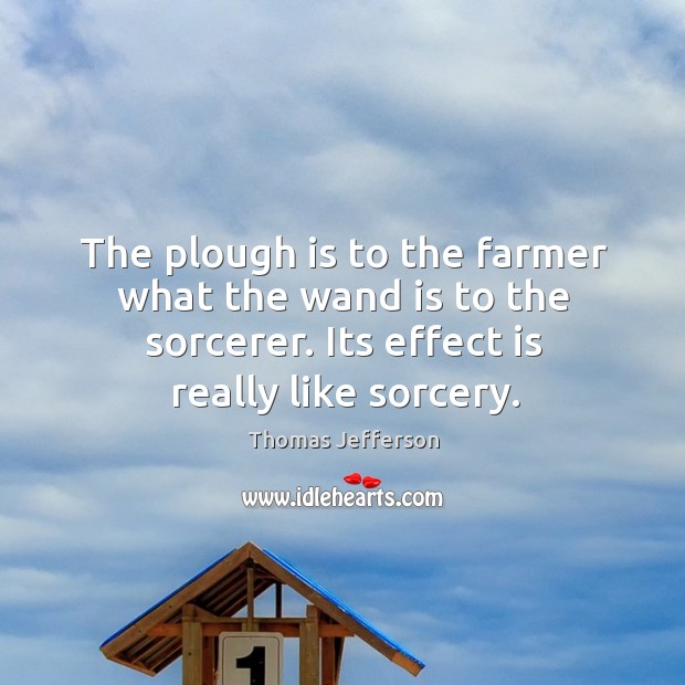 The plough is to the farmer what the wand is to the Thomas Jefferson Picture Quote