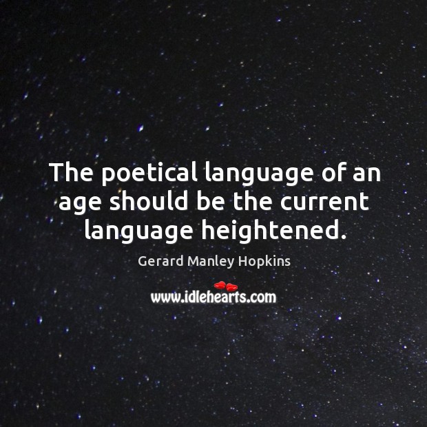 The poetical language of an age should be the current language heightened. Gerard Manley Hopkins Picture Quote