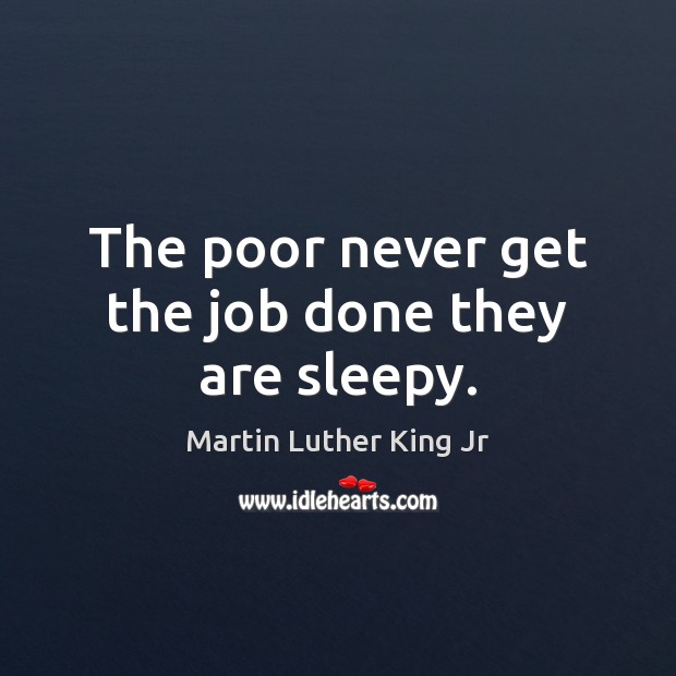 The poor never get the job done they are sleepy. Image