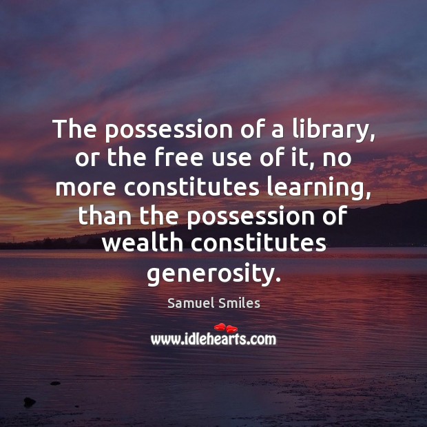 The possession of a library, or the free use of it, no Samuel Smiles Picture Quote