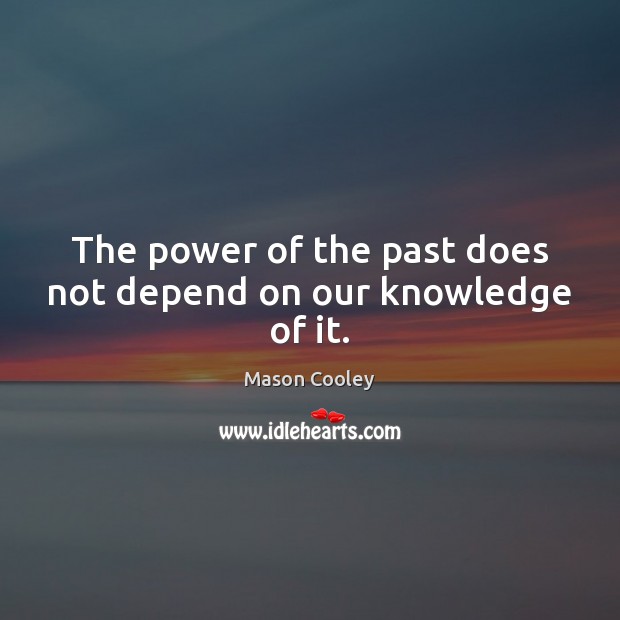 The power of the past does not depend on our knowledge of it. Picture Quotes Image