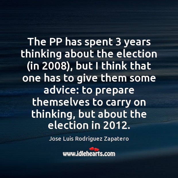The PP has spent 3 years thinking about the election (in 2008), but I Jose Luis Rodriguez Zapatero Picture Quote