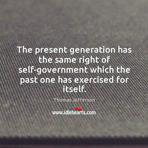 The present generation has the same right of self-government which the past Thomas Jefferson Picture Quote