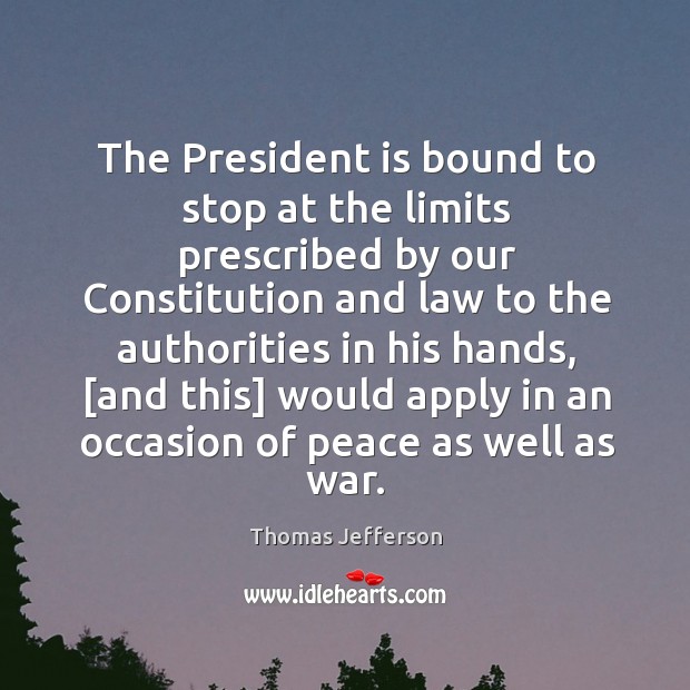 The President is bound to stop at the limits prescribed by our Thomas Jefferson Picture Quote