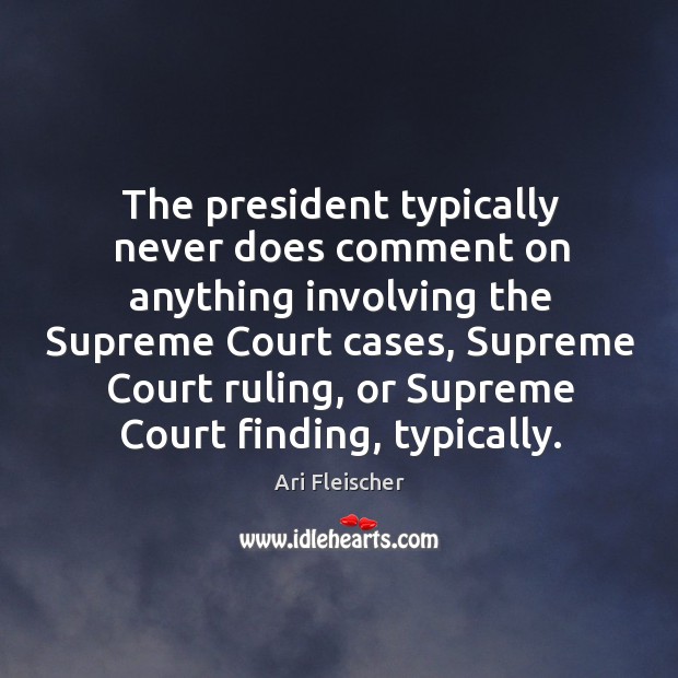 The president typically never does comment on anything involving the supreme court cases Ari Fleischer Picture Quote