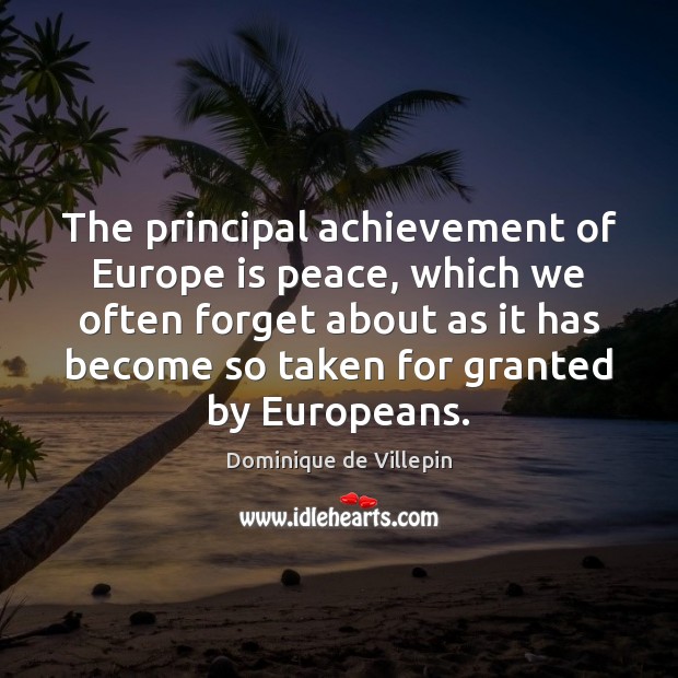 The principal achievement of Europe is peace, which we often forget about Dominique de Villepin Picture Quote