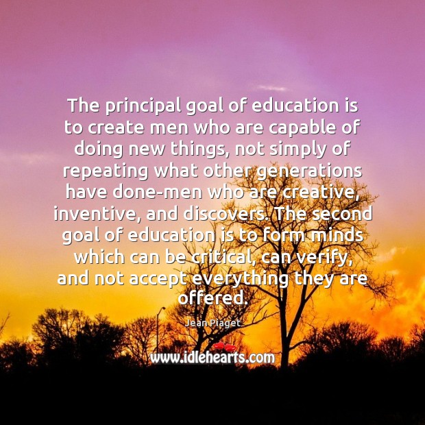 The principal goal of education is to create men who are capable