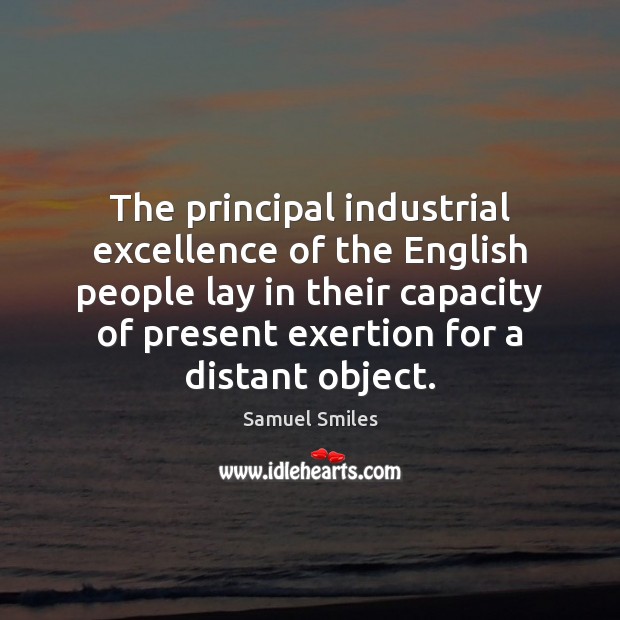 The principal industrial excellence of the English people lay in their capacity Samuel Smiles Picture Quote