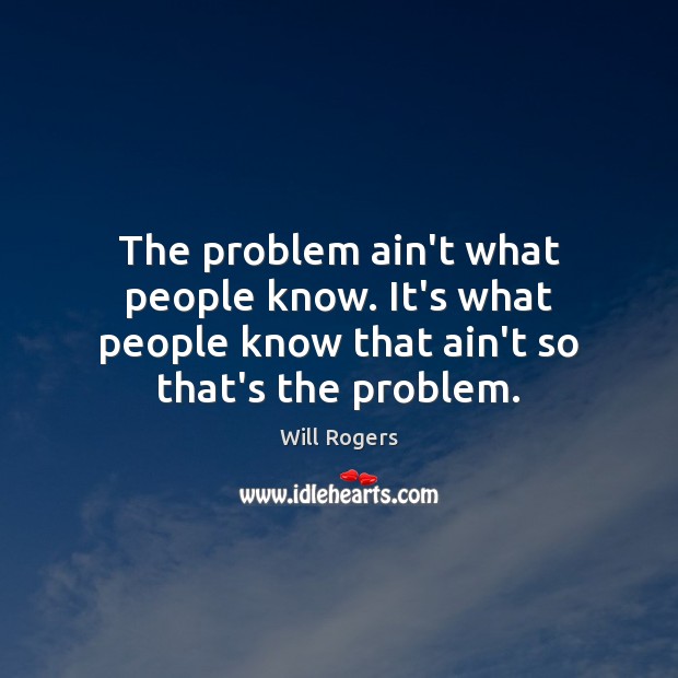 The problem ain’t what people know. It’s what people know that ain’t Will Rogers Picture Quote