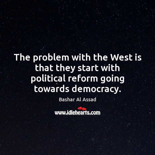 The problem with the West is that they start with political reform Image