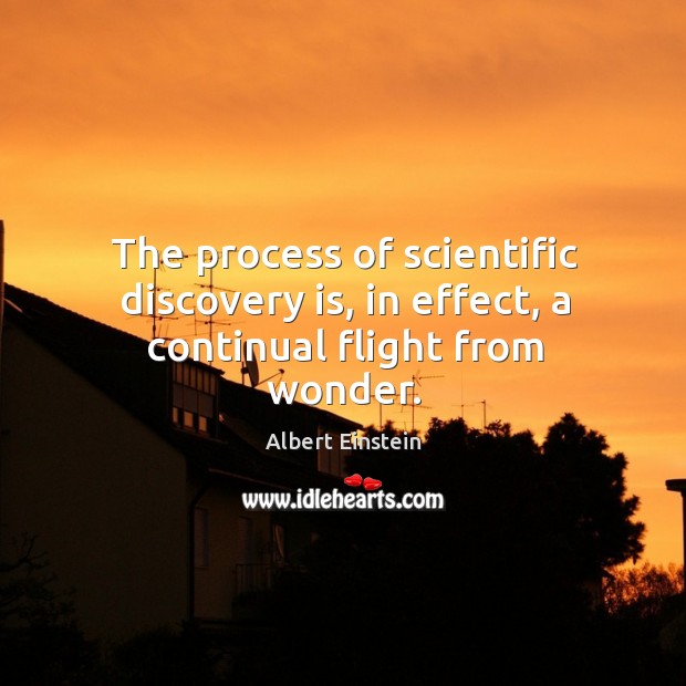 The process of scientific discovery is, in effect, a continual flight from wonder. Albert Einstein Picture Quote