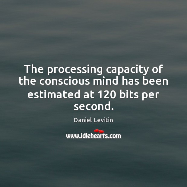 The processing capacity of the conscious mind has been estimated at 120 bits per second. Picture Quotes Image