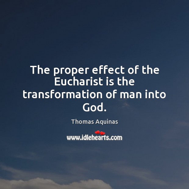 The proper effect of the Eucharist is the transformation of man into God. Image