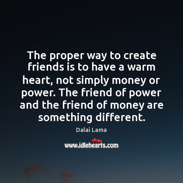 The proper way to create friends is to have a warm heart, Dalai Lama Picture Quote