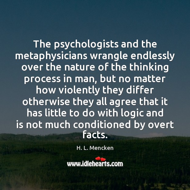 The psychologists and the metaphysicians wrangle endlessly over the nature of the H. L. Mencken Picture Quote