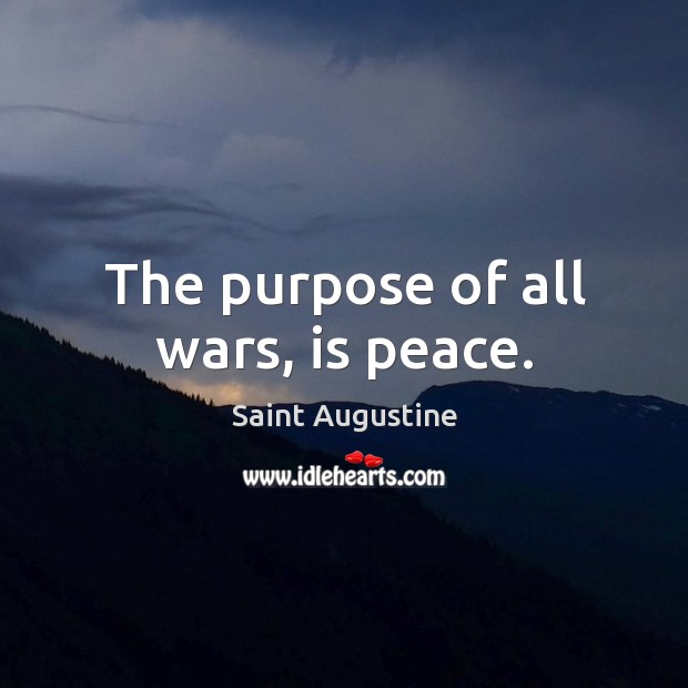 The purpose of all wars, is peace. Saint Augustine Picture Quote