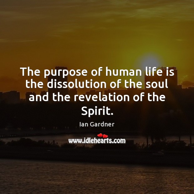 The purpose of human life is the dissolution of the soul and the revelation of the Spirit. Life Quotes Image