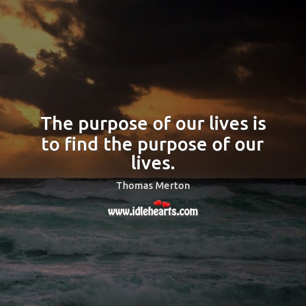 The purpose of our lives is to find the purpose of our lives. Image