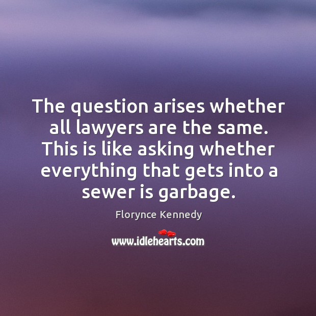 The question arises whether all lawyers are the same. Florynce Kennedy Picture Quote