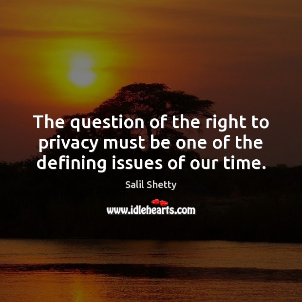 The question of the right to privacy must be one of the defining issues of our time. Salil Shetty Picture Quote