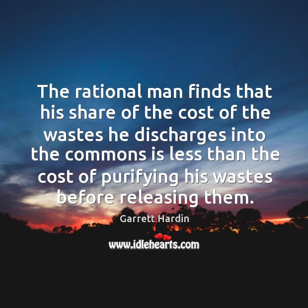 The rational man finds that his share of the cost of the wastes he discharges into the commons Garrett Hardin Picture Quote