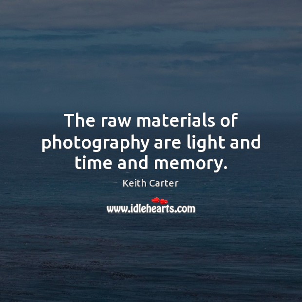 The raw materials of photography are light and time and memory. Image