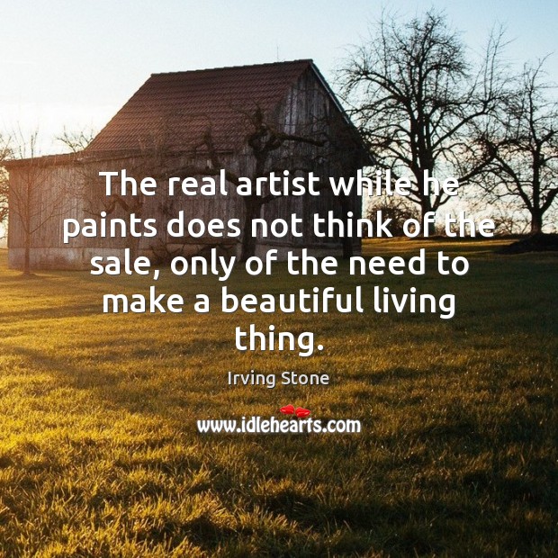 The real artist while he paints does not think of the sale, Irving Stone Picture Quote