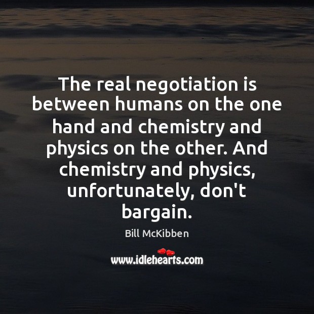The real negotiation is between humans on the one hand and chemistry Bill McKibben Picture Quote