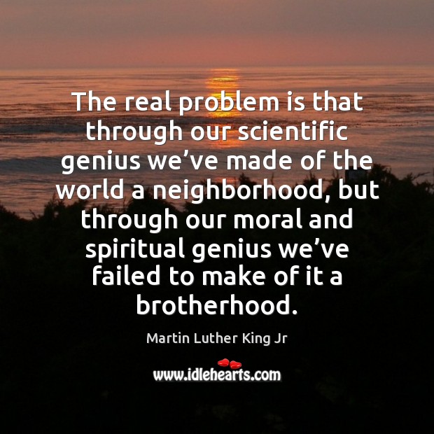 The real problem is that through our scientific genius we’ve made Martin Luther King Jr Picture Quote