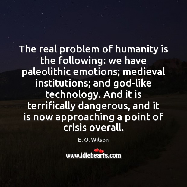 The real problem of humanity is the following: we have paleolithic emotions; Image